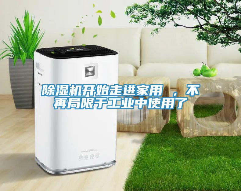 除濕機(jī)開始走進(jìn)家用 ，不再局限于工業(yè)中使用了