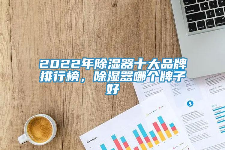 2022年除濕器十大品牌排行榜，除濕器哪個(gè)牌子好