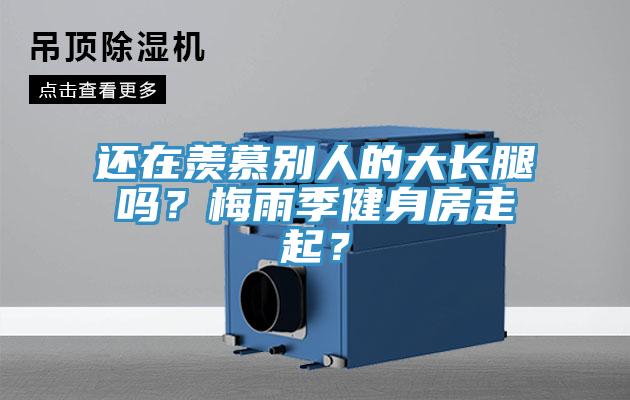 還在羨慕別人的大長腿嗎？梅雨季健身房走起？