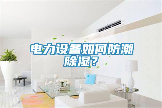 電力設(shè)備如何防潮除濕？