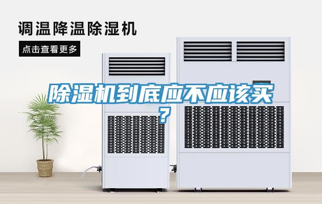 除濕機到底應(yīng)不應(yīng)該買？