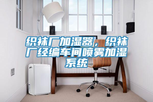 織襪廠加濕器，織襪廠經(jīng)編車間噴霧加濕系統(tǒng)