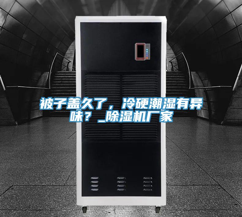 被子蓋久了，冷硬潮濕有異味？_除濕機廠家