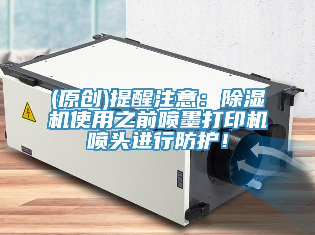 (原創(chuàng))提醒注意：除濕機(jī)使用之前噴墨打印機(jī)噴頭進(jìn)行防護(hù)！
