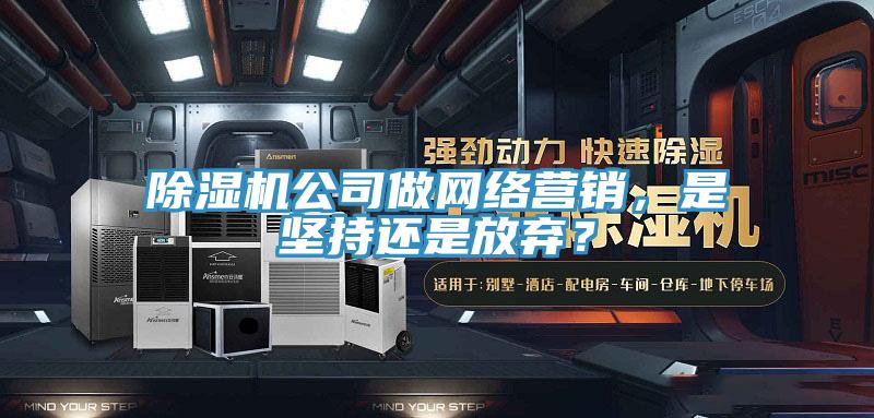 除濕機公司做網(wǎng)絡營銷，是堅持還是放棄？