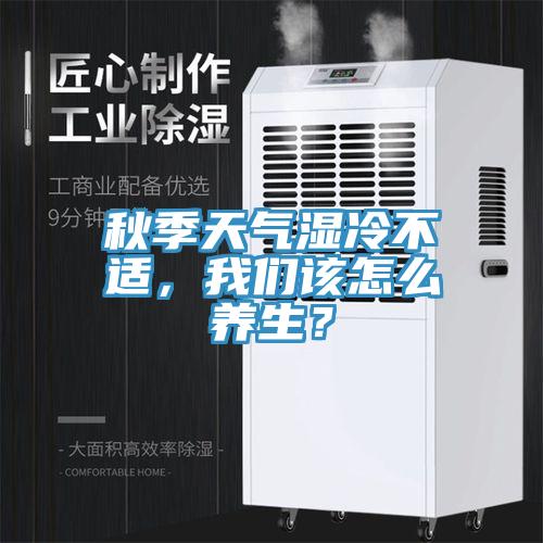 秋季天氣濕冷不適，我們?cè)撛趺答B(yǎng)生？