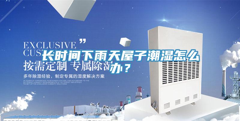 長時(shí)間下雨天屋子潮濕怎么辦？