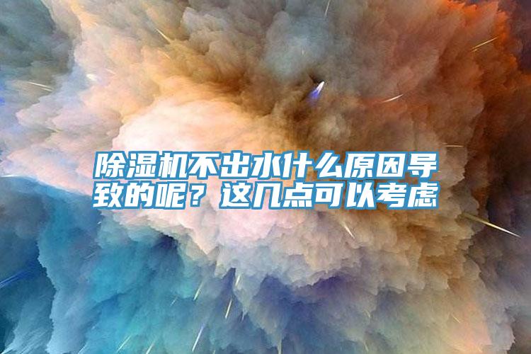 除濕機(jī)不出水什么原因?qū)е碌哪?？這幾點(diǎn)可以考慮