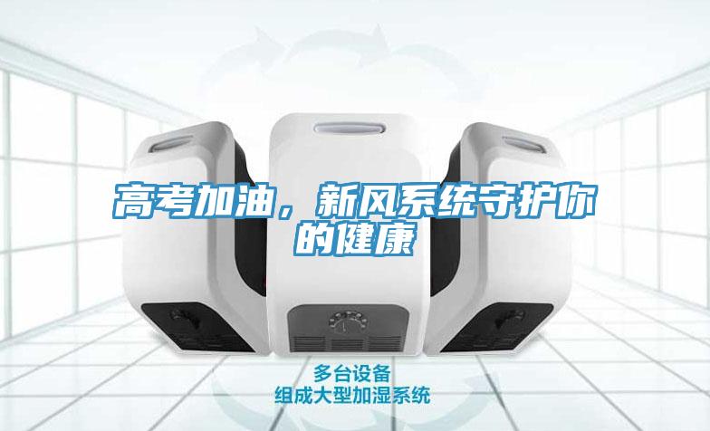 高考加油，新風系統(tǒng)守護你的健康