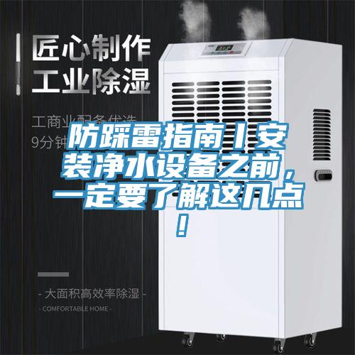 防踩雷指南丨安裝凈水設(shè)備之前，一定要了解這幾點(diǎn)！