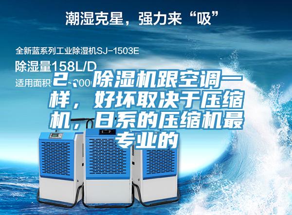 2、除濕機跟空調(diào)一樣，好壞取決于壓縮機，日系的壓縮機最專業(yè)的