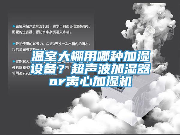 溫室大棚用哪種加濕設(shè)備？超聲波加濕器or離心加濕機(jī)