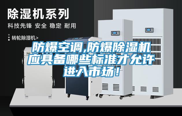 防爆空調(diào),防爆除濕機(jī)應(yīng)具備哪些標(biāo)準(zhǔn)才允許進(jìn)入市場(chǎng)!