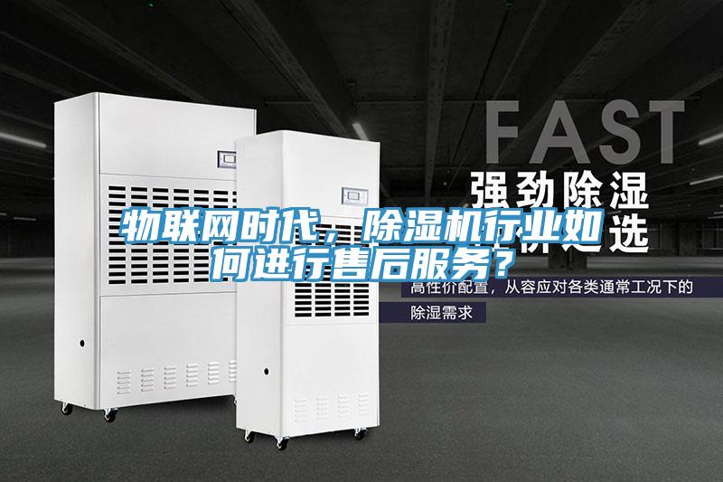 物聯(lián)網(wǎng)時(shí)代，除濕機(jī)行業(yè)如何進(jìn)行售后服務(wù)？