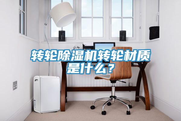轉(zhuǎn)輪除濕機轉(zhuǎn)輪材質(zhì)是什么？