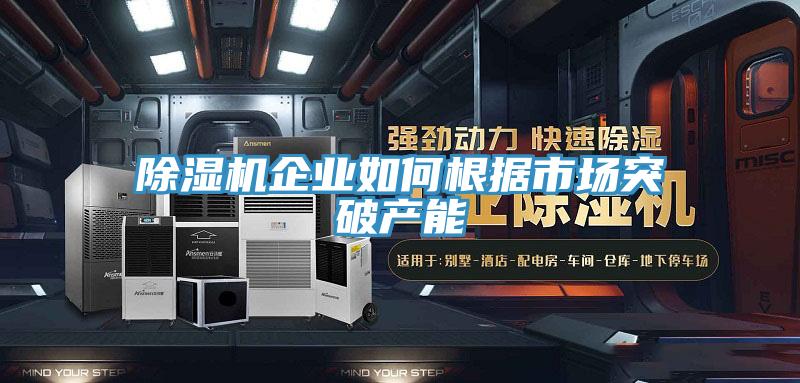 除濕機企業(yè)如何根據市場突破產能