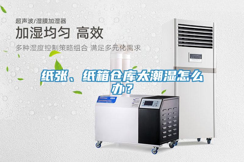 紙張、紙箱倉庫太潮濕怎么辦？
