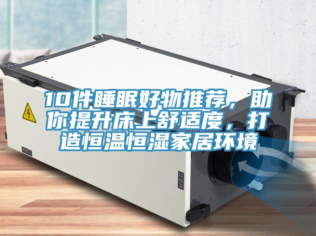 10件睡眠好物推薦，助你提升床上舒適度，打造恒溫恒濕家居環(huán)境