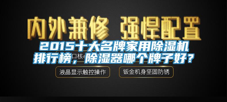 2015十大名牌家用除濕機(jī)排行榜，除濕器哪個(gè)牌子好？