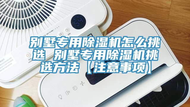 別墅專用除濕機(jī)怎么挑選 別墅專用除濕機(jī)挑選方法【注意事項】