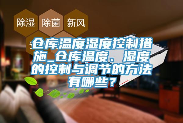 倉庫溫度濕度控制措施_倉庫溫度、濕度的控制與調(diào)節(jié)的方法有哪些？