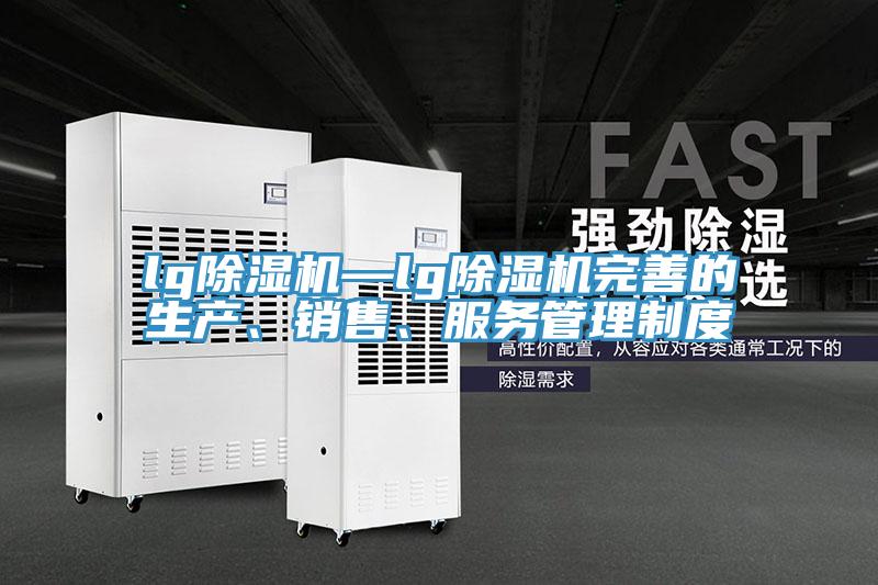 lg除濕機(jī)—lg除濕機(jī)完善的生產(chǎn)、銷售、服務(wù)管理制度