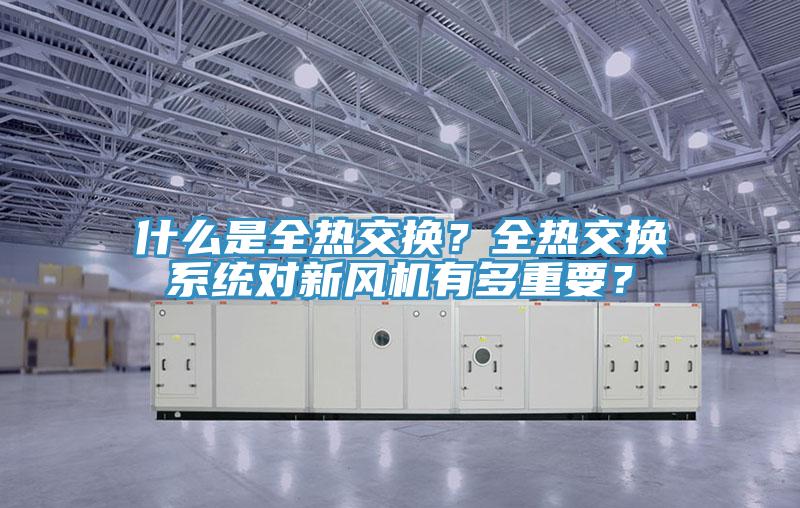 什么是全熱交換？全熱交換系統(tǒng)對新風機有多重要？