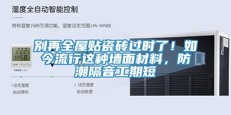 別再全屋貼瓷磚過時了！如今流行這種墻面材料，防潮隔音工期短