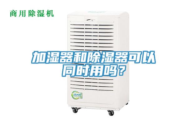 加濕器和除濕器可以同時用嗎？