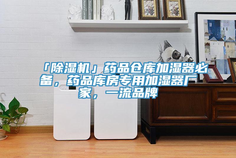 「除濕機(jī)」藥品倉庫加濕器必備，藥品庫房專用加濕器廠家，一流品牌
