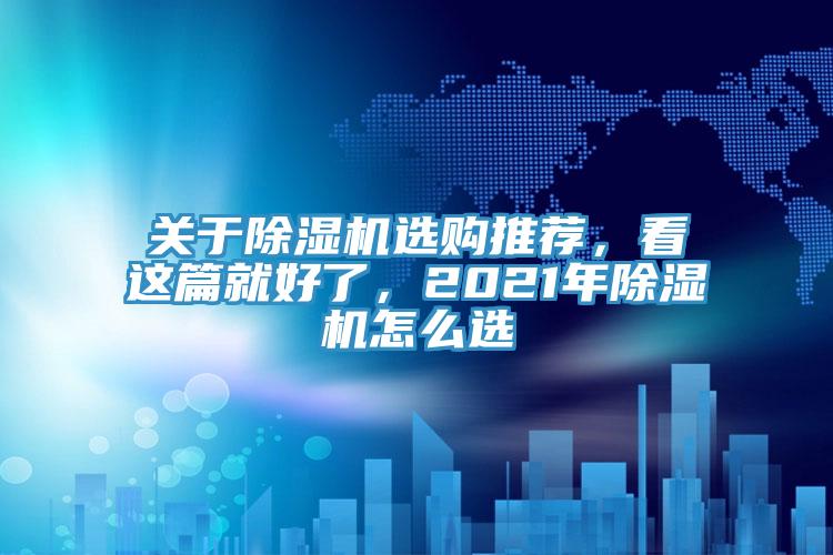 關(guān)于除濕機(jī)選購(gòu)?fù)扑]，看這篇就好了，2021年除濕機(jī)怎么選