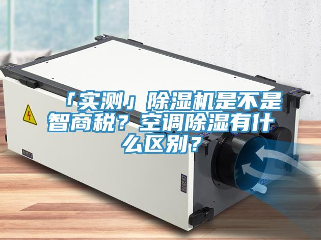 「實(shí)測」除濕機(jī)是不是智商稅？空調(diào)除濕有什么區(qū)別？