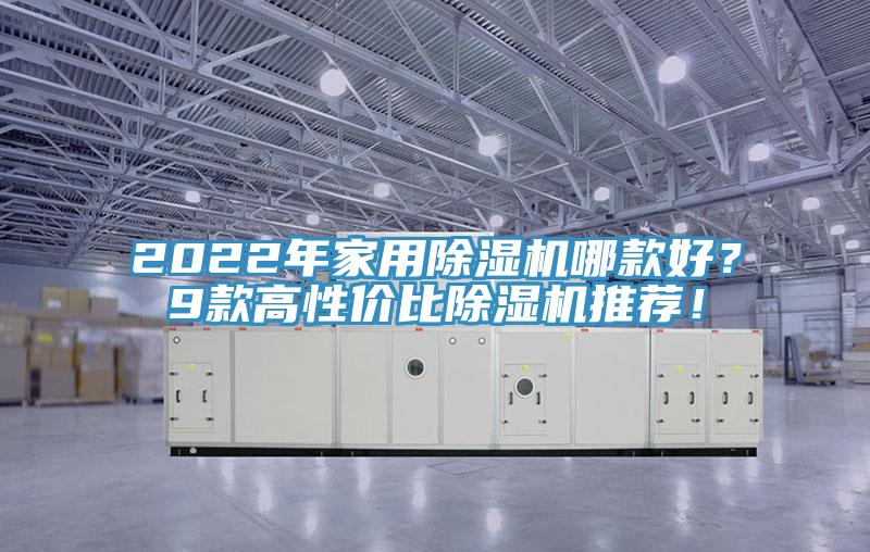 2022年家用除濕機(jī)哪款好？9款高性價(jià)比除濕機(jī)推薦！