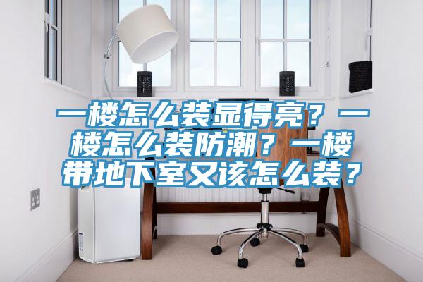 一樓怎么裝顯得亮？一樓怎么裝防潮？一樓帶地下室又該怎么裝？