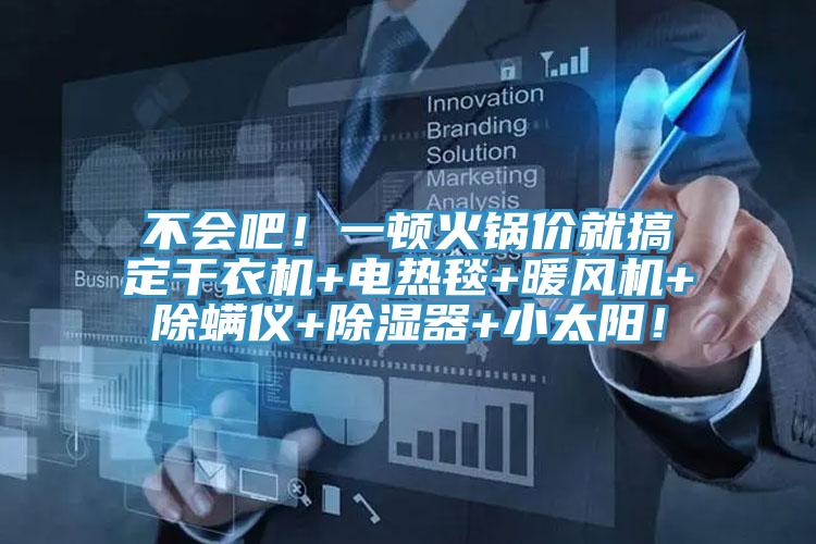 不會(huì)吧！一頓火鍋價(jià)就搞定干衣機(jī)+電熱毯+暖風(fēng)機(jī)+除螨儀+除濕器+小太陽(yáng)！