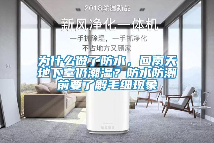 為什么做了防水，回南天地下室仍潮濕？防水防潮前要了解毛細(xì)現(xiàn)象