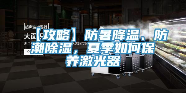 【攻略】防暑降溫、防潮除濕，夏季如何保養(yǎng)激光器
