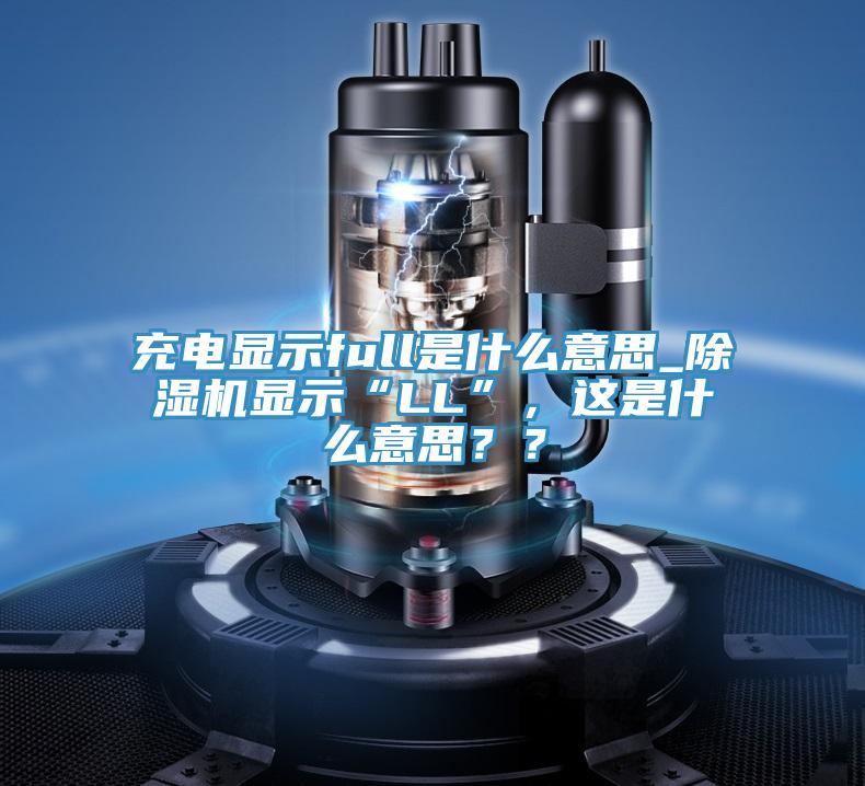 充電顯示full是什么意思_除濕機顯示“LL”，這是什么意思？？