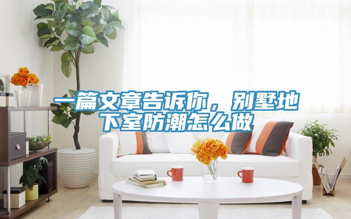 一篇文章告訴你，別墅地下室防潮怎么做