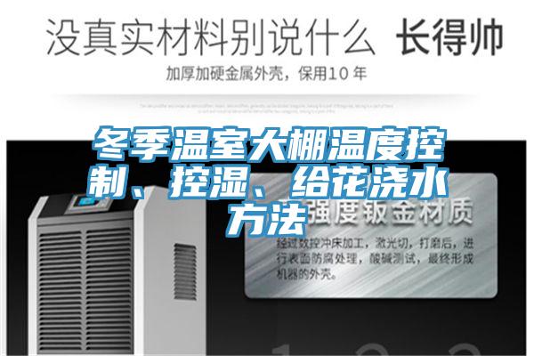 冬季溫室大棚溫度控制、控濕、給花澆水方法