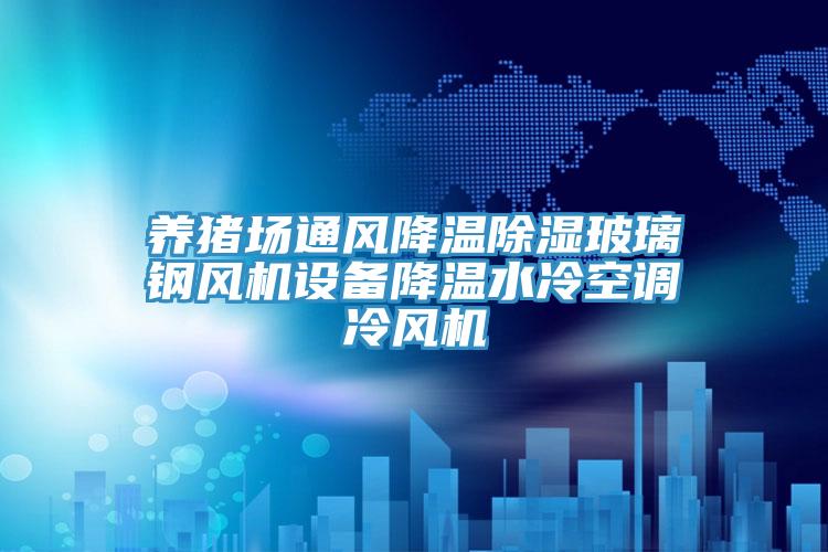 養(yǎng)豬場通風降溫除濕玻璃鋼風機設備降溫水冷空調冷風機