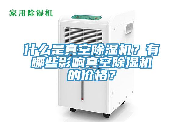 什么是真空除濕機？有哪些影響真空除濕機的價格？