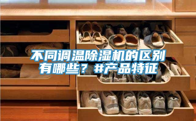 不同調(diào)溫除濕機的區(qū)別有哪些？#產(chǎn)品特征
