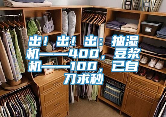出！出！出：抽濕機——400，豆?jié){機——100，已自刀求秒