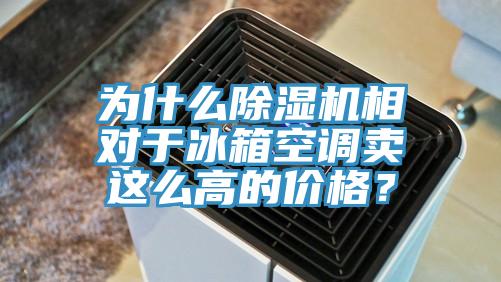 為什么除濕機相對于冰箱空調(diào)賣這么高的價格？