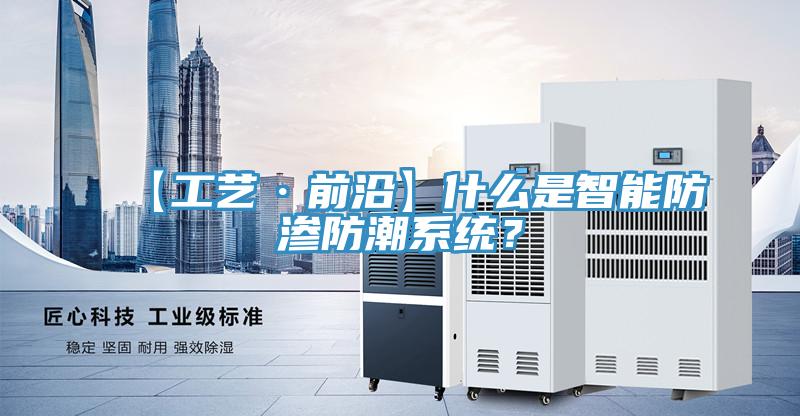 【工藝·前沿】什么是智能防滲防潮系統(tǒng)？