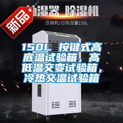 150L 按鍵式高底溫試驗(yàn)箱，高低溫交變?cè)囼?yàn)箱，冷熱交溫試驗(yàn)箱
