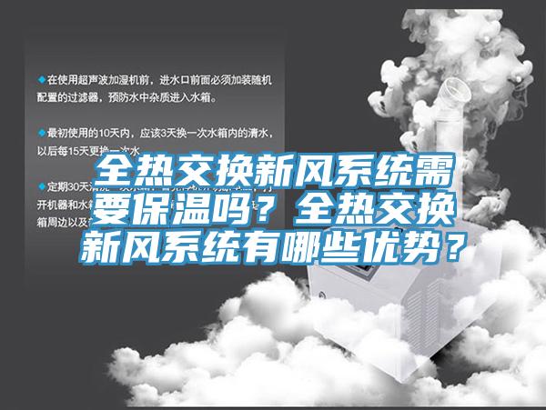 全熱交換新風(fēng)系統(tǒng)需要保溫嗎？全熱交換新風(fēng)系統(tǒng)有哪些優(yōu)勢？