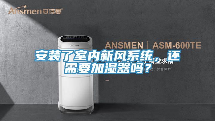 安裝了室內(nèi)新風(fēng)系統(tǒng)，還需要加濕器嗎？