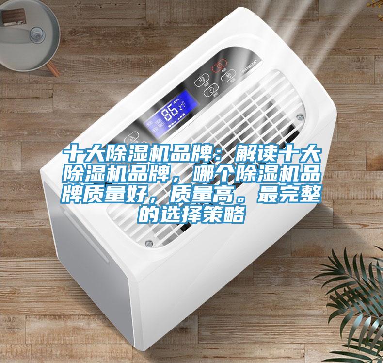 十大除濕機(jī)品牌：解讀十大除濕機(jī)品牌，哪個(gè)除濕機(jī)品牌質(zhì)量好，質(zhì)量高。最完整的選擇策略